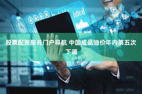 股票配资服务门户导航 中国成品油价年内第五次下调