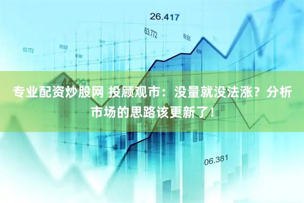 专业配资炒股网 投顾观市：没量就没法涨？分析市场的思路该更新了！