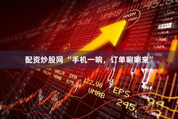 配资炒股网 “手机一响，订单唰唰来”