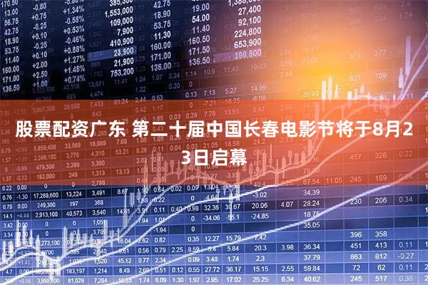 股票配资广东 第二十届中国长春电影节将于8月23日启幕