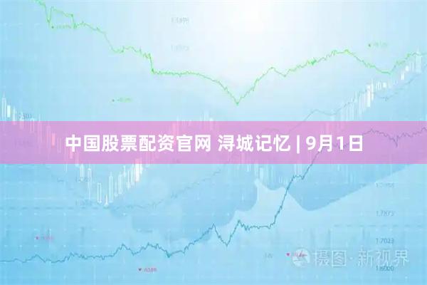 中国股票配资官网 浔城记忆 | 9月1日
