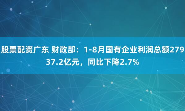 股票配资广东 财政部:1-8月国有企业利润总额27937.2亿元,同比下降2.7%