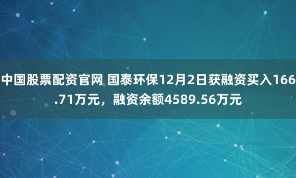 中国股票配资官网 国泰环保12月2日获融资买入166.71万元,融资余额4589.56万元