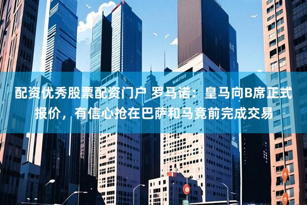配资优秀股票配资门户 罗马诺：皇马向B席正式报价，有信心抢在巴萨和马竞前完成交易