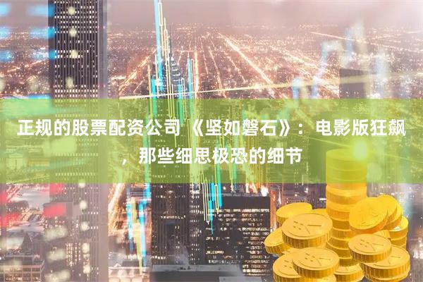 正规的股票配资公司 《坚如磐石》：电影版狂飙，那些细思极恐的细节